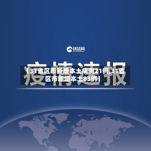 【31省区市新增本土病例21例,31省区市新增本土83例】-第3张图片