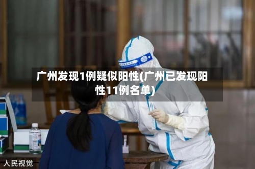 广州发现1例疑似阳性(广州已发现阳性11例名单)-第3张图片