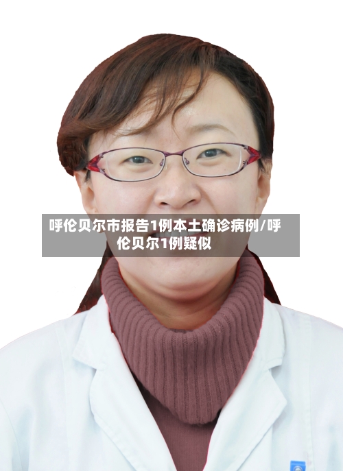 呼伦贝尔市报告1例本土确诊病例/呼伦贝尔1例疑似
