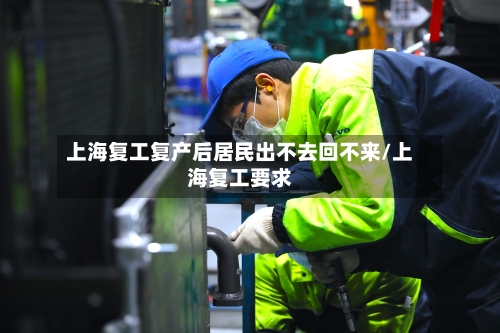 上海复工复产后居民出不去回不来/上海复工要求-第2张图片