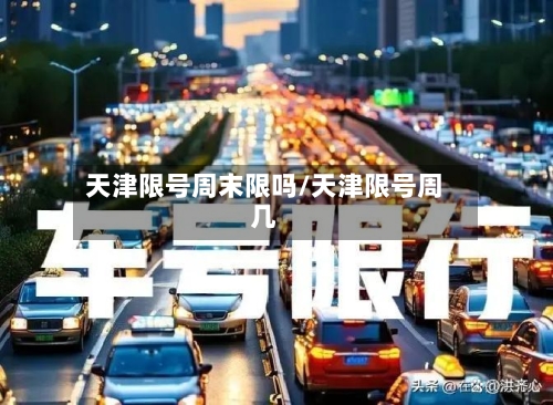 天津限号周末限吗/天津限号周几