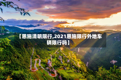 【恩施清明限行,2021恩施限行外地车辆限行吗】