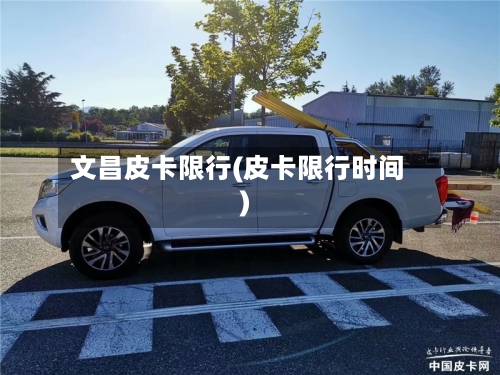 文昌皮卡限行(皮卡限行时间)