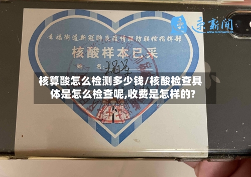 核算酸怎么检测多少钱/核酸检查具体是怎么检查呢,收费是怎样的?