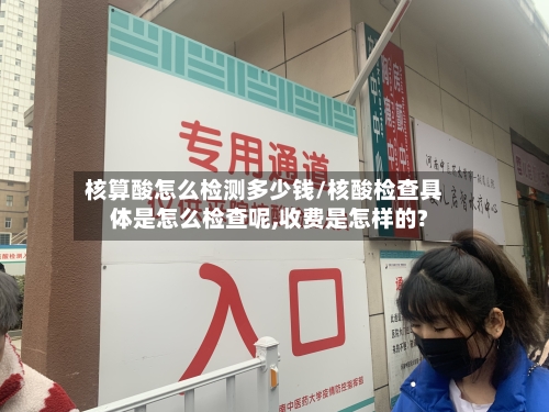 核算酸怎么检测多少钱/核酸检查具体是怎么检查呢,收费是怎样的?-第2张图片