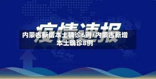 内蒙古新增本土确诊6例/内蒙古新增本土确诊8例