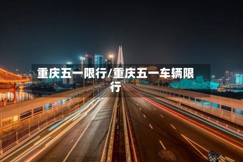 重庆五一限行/重庆五一车辆限行