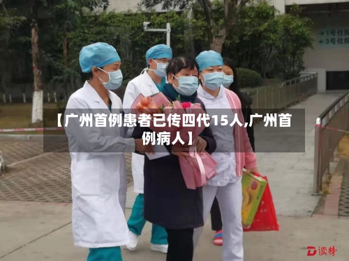 【广州首例患者已传四代15人,广州首例病人】