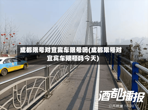 成都限号对宜宾车限号吗(成都限号对宜宾车限号吗今天)-第2张图片